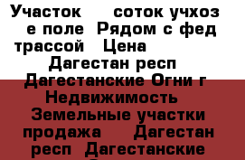 Участок 4.5 соток.учхоз 2-е поле. Рядом с фед трассой › Цена ­ 500 000 - Дагестан респ., Дагестанские Огни г. Недвижимость » Земельные участки продажа   . Дагестан респ.,Дагестанские Огни г.